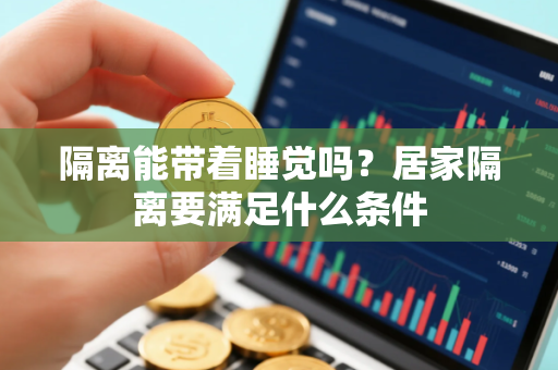 隔离能带着睡觉吗？居家隔离要满足什么条件