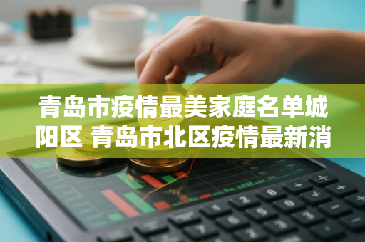青岛市疫情最美家庭名单城阳区 青岛市北区疫情最新消息山东青岛市北区疫情最新消息