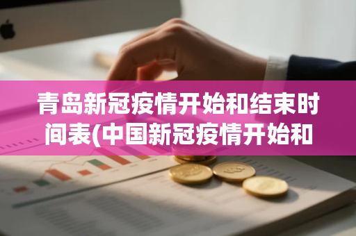 青岛新冠疫情开始和结束时间表(中国新冠疫情开始和结束时间)