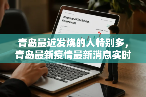 青岛最近发烧的人特别多，青岛最新疫情最新消息实时情况