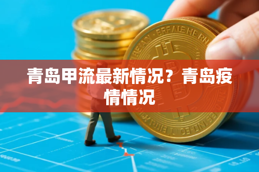 青岛甲流最新情况？青岛疫情情况