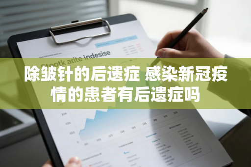 除皱针的后遗症 感染新冠疫情的患者有后遗症吗 除皱针的后遗症 感染新冠疫情的患者有后遗症吗
