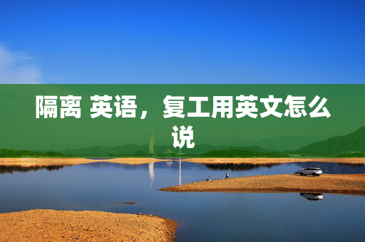 隔离 英语，复工用英文怎么说