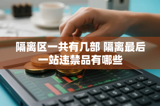 隔离区一共有几部 隔离最后一站违禁品有哪些