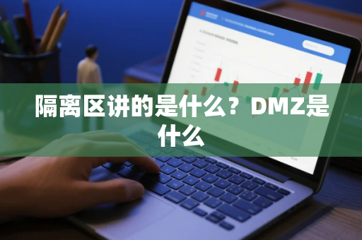 隔离区讲的是什么？DMZ是什么