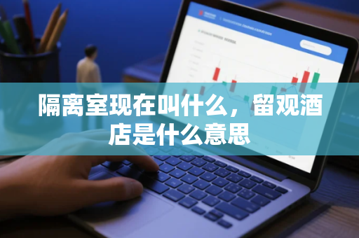 隔离室现在叫什么，留观酒店是什么意思