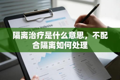 隔离治疗是什么意思，不配合隔离如何处理