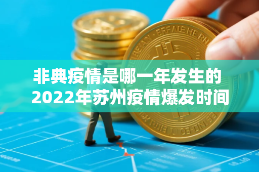 非典疫情是哪一年发生的 2022年苏州疫情爆发时间