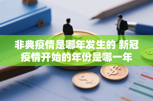 非典疫情是哪年发生的 新冠疫情开始的年份是哪一年