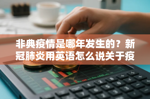 非典疫情是哪年发生的？新冠肺炎用英语怎么说关于疫情类的英语表达你会吗