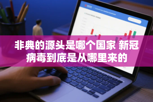非典的源头是哪个国家 新冠病毒到底是从哪里来的