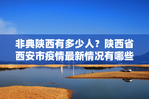 非典陕西有多少人？陕西省西安市疫情最新情况有哪些中风险区
