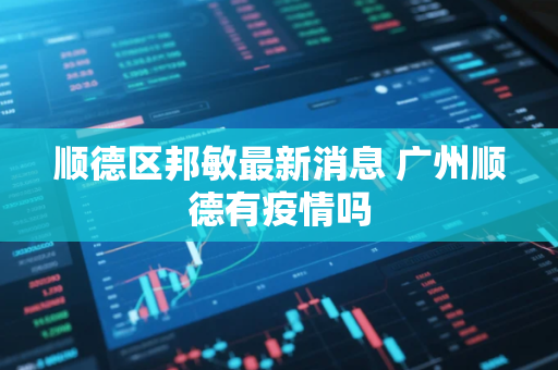 顺德区邦敏最新消息 广州顺德有疫情吗