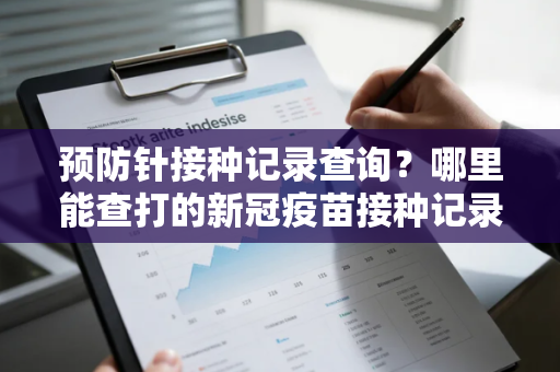 预防针接种记录查询？哪里能查打的新冠疫苗接种记录