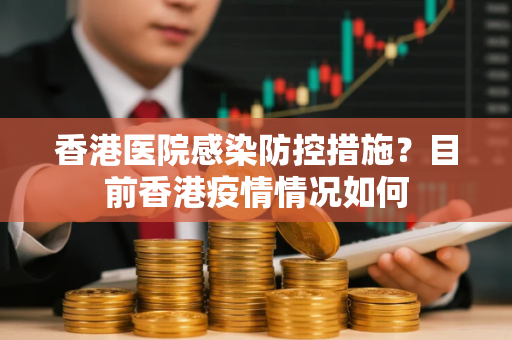 香港医院感染防控措施？目前香港疫情情况如何