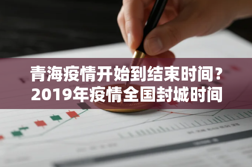 青海疫情开始到结束时间？2019年疫情全国封城时间