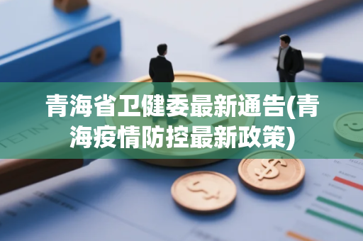 青海省卫健委最新通告(青海疫情防控最新政策)