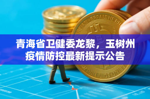 青海省卫健委龙黎，玉树州疫情防控最新提示公告
