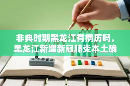 非典时期黑龙江有病历吗，黑龙江新增新冠肺炎本土确诊病例4例