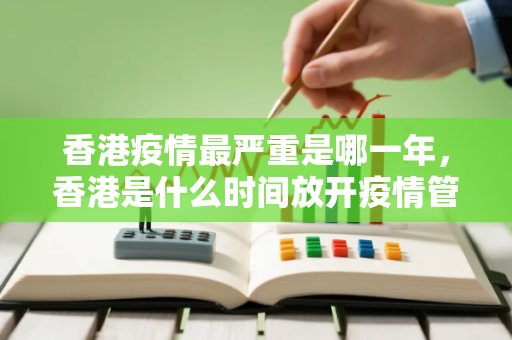 香港疫情最严重是哪一年，香港是什么时间放开疫情管控