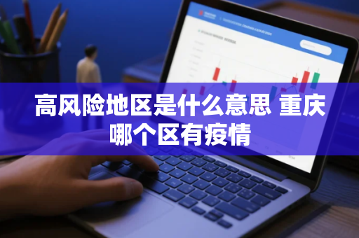 高风险地区是什么意思 重庆哪个区有疫情