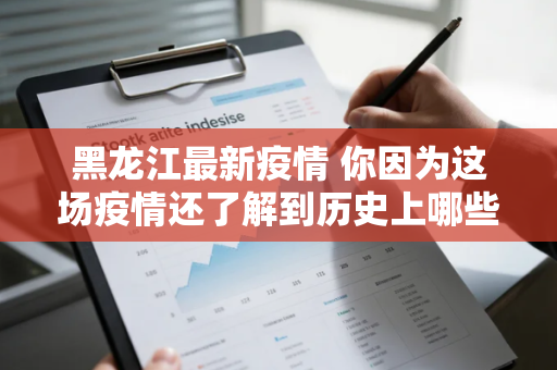 黑龙江最新疫情 你因为这场疫情还了解到历史上哪些疫情