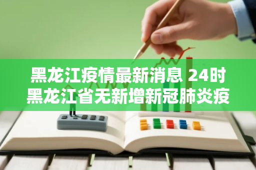 黑龙江疫情最新消息 24时黑龙江省无新增新冠肺炎疫情信息报告
