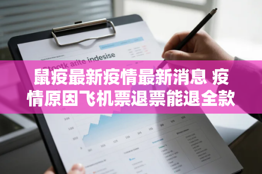鼠疫最新疫情最新消息 疫情原因飞机票退票能退全款吗