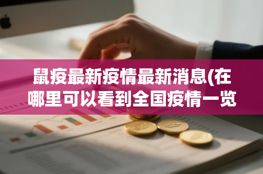 鼠疫最新疫情最新消息(在哪里可以看到全国疫情一览表) 鼠疫最新疫情最新消息(在哪里可以看到全国疫情一览表)