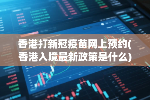 香港打新冠疫苗网上预约(香港入境最新政策是什么)