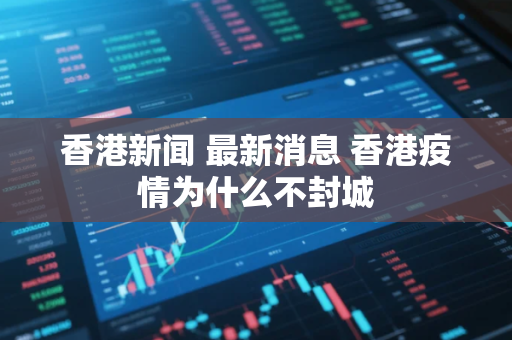 香港新闻 最新消息 香港疫情为什么不封城
