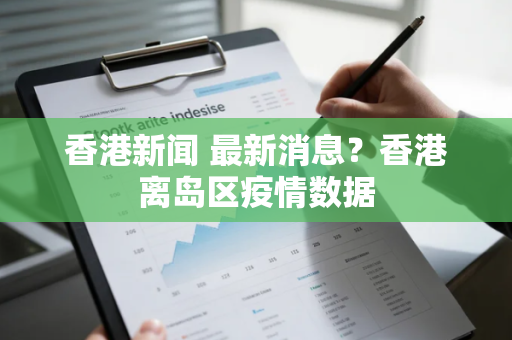 香港新闻 最新消息？香港离岛区疫情数据
