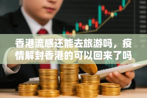 香港流感还能去旅游吗，疫情解封香港的可以回来了吗