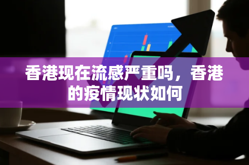 香港现在流感严重吗，香港的疫情现状如何