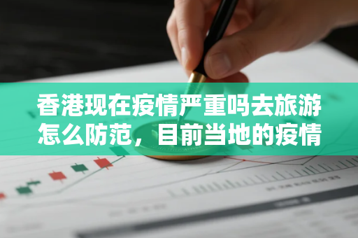香港现在疫情严重吗去旅游怎么防范，目前当地的疫情有多严峻