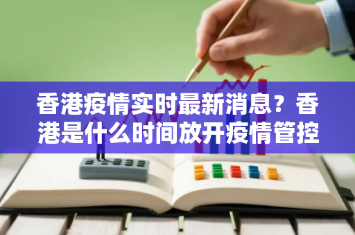香港疫情实时最新消息？香港是什么时间放开疫情管控