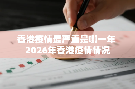 香港疫情最严重是哪一年 2026年香港疫情情况